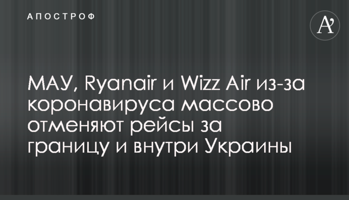 МАУ, Ryanair і Wizz Air через коронавірус масово скасовують рейси за кордон і всередині України