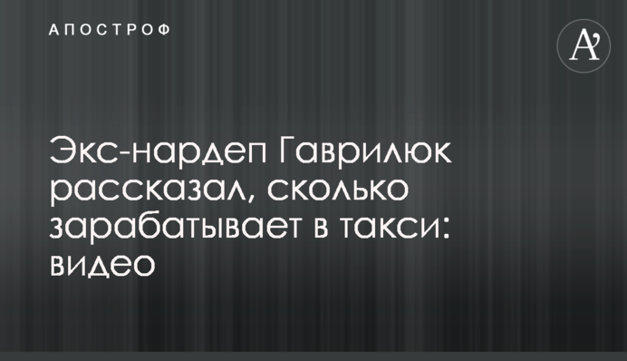 Екс-нардеп Гаврилюк розповів, скільки заробляє в таксі: відео