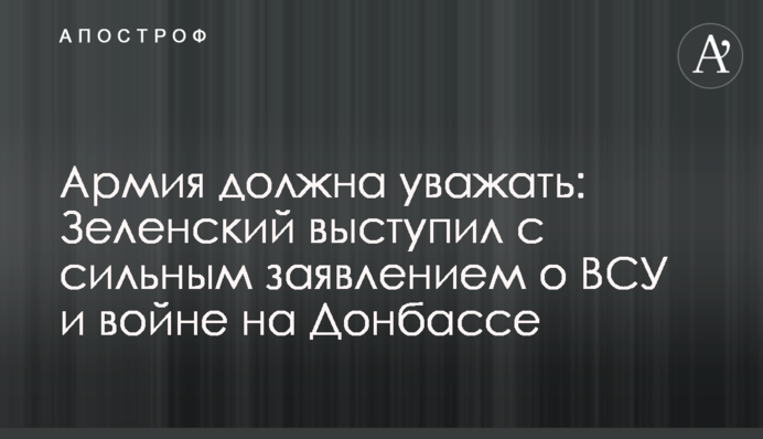 Армія повинна поважати: Зеленський виступив з сильною заявою про ЗСУ і війну на Донбасі