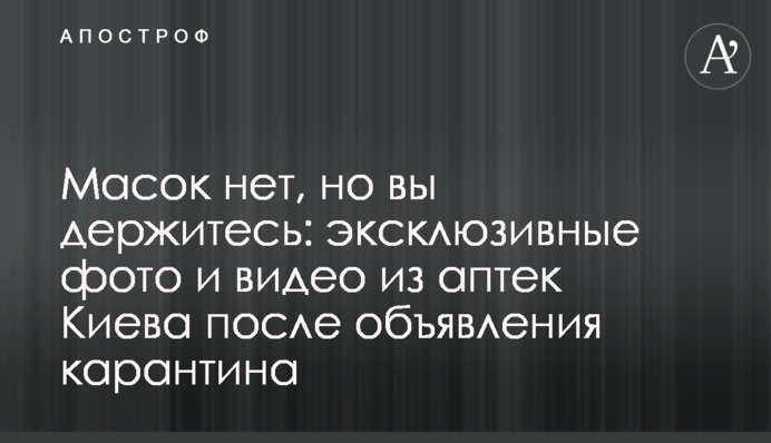 Масок нет, но вы держитесь: эксклюзивные фото и видео из аптек Киева после объявления карантина