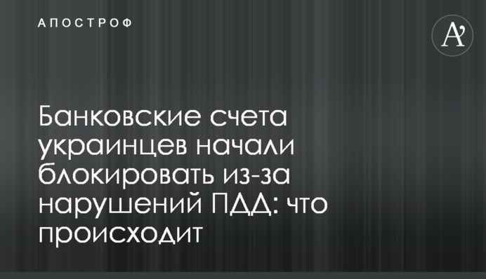Банковские счета украинцев начали блокировать из-за нарушений ПДД: что происходит