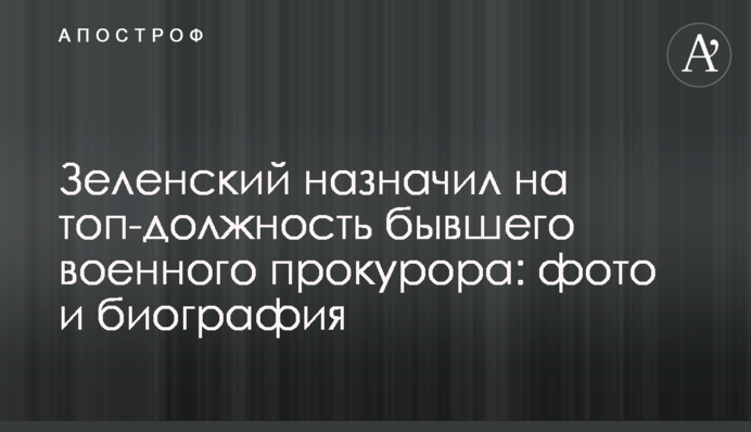 Зеленський призначив на топ-посаду колишнього військового прокурора: фото і біографія
