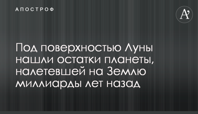 Під поверхнею Місяця знайшли залишки планети, що налетіла на Землю мільярди років тому