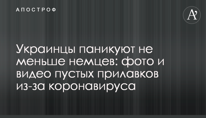 Українці панікують не менш німців: фото і відео порожніх полиць через коронавірус