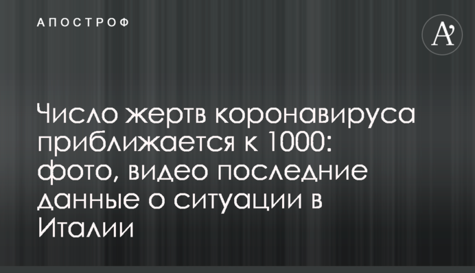 Число жертв коронавируса приближается к 1000: фото, видео последние данные о ситуации в Италии