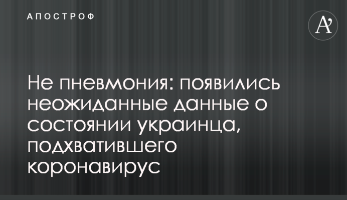 Не пневмонія: з'явилися несподівані дані про стан українця, який підхопив коронавірус