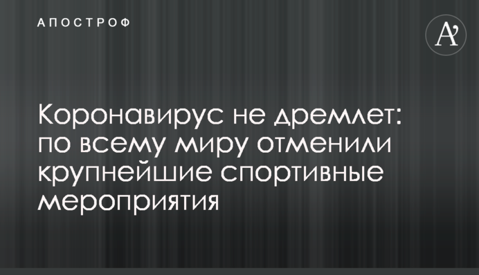 Коронавирус не дремлет: по всему миру отменили крупнейшие спортивные мероприятия