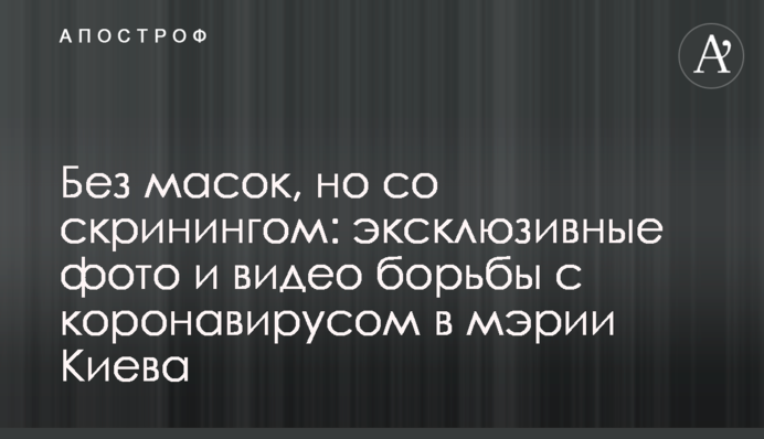 Без масок, но со скринингом: эксклюзивные фото и видео борьбы с коронавирусом в мэрии Киева