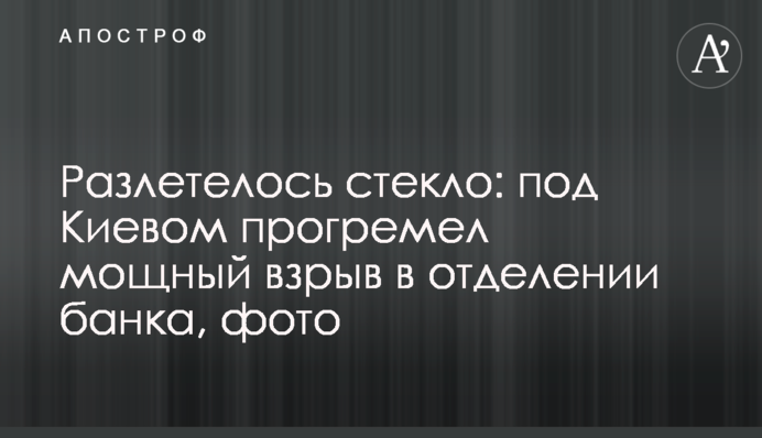 Розлетілося скло: під Києвом прогримів потужний вибух у відділенні банку, фото