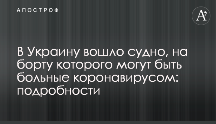 В Украину вошло судно, на борту которого могут быть больные коронавирусом: подробности