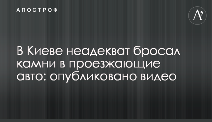 У Києві неадекват кидав каміння в проїжджаючі авто: опубліковано відео