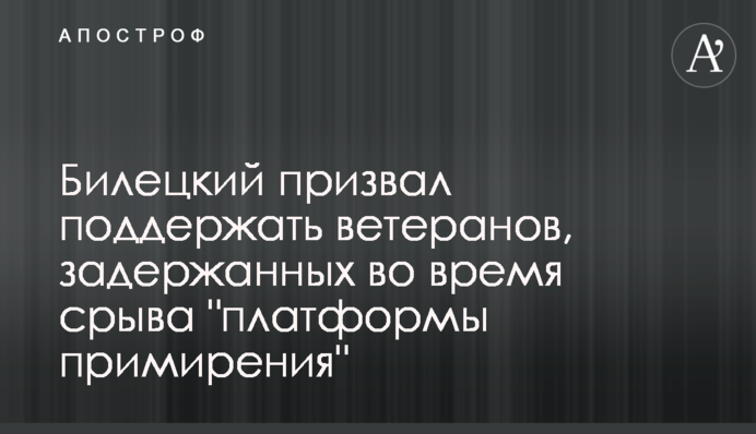 Білецький закликав підтримати ветеранів, затриманих під час зриву 