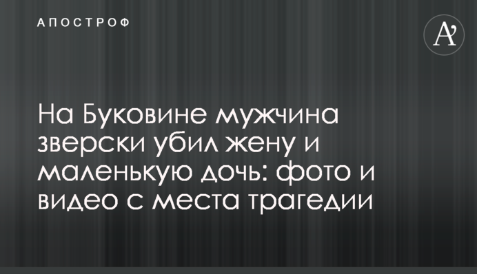 На Буковине мужчина зверски убил жену и маленькую дочь: фото и видео с места трагедии