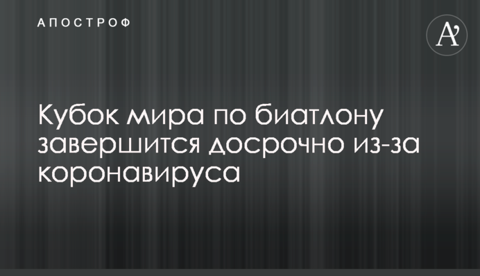 Кубок світу з біатлону завершиться достроково через коронавирус