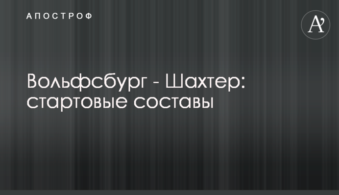 Вольфсбург - Шахтер: стартовые составы