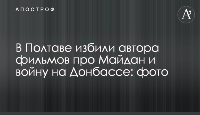 У Полтаві побили автора фільмів про Майдан і війну на Донбасі: фото