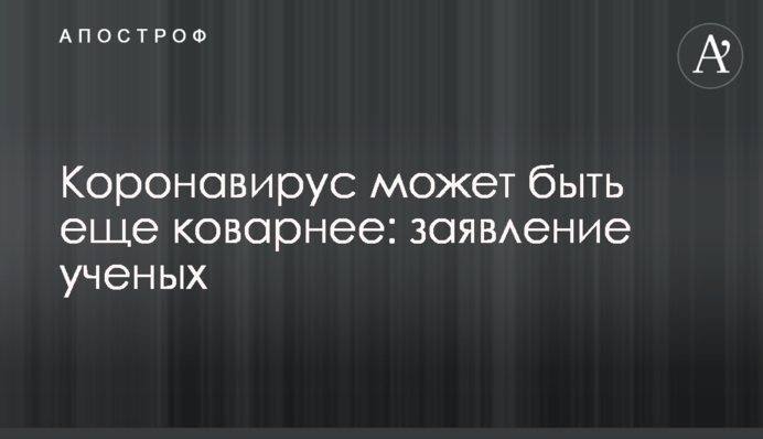 Коронавірус може бути ще підступнішим: заява вчених