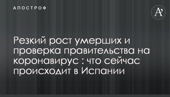 Резкий рост умерших и проверка правительства на коронавирус : что сейчас происходит в Испании