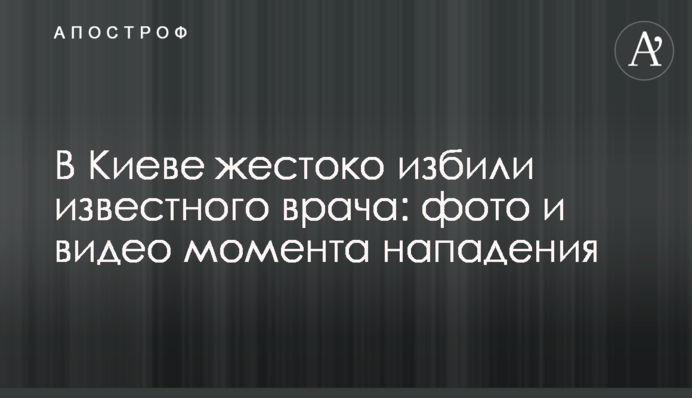 У Києві жорстоко побили відомого лікаря: фото і відео моменту нападу