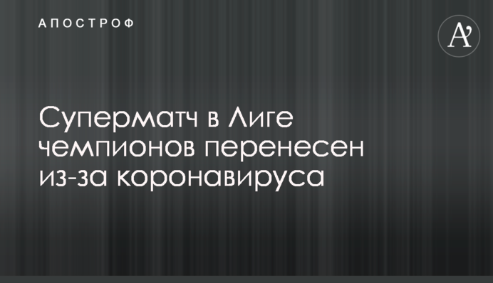 Суперматч в Лиге чемпионов перенесен из-за коронавируса