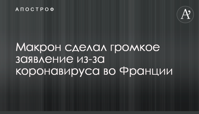 ​Макрон зробив гучну заяву через коронавірус у Франції