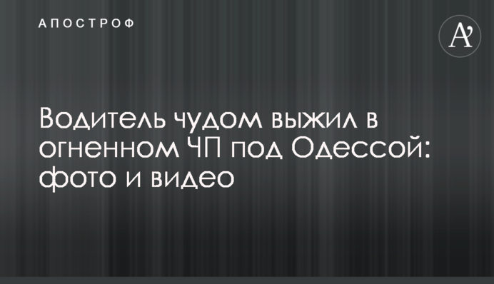​Водій дивом вижив у вогняній НП під Одесою: фото і відео