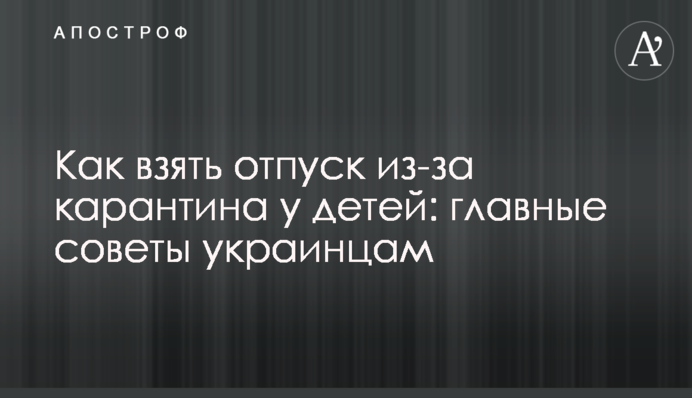 Как взять отпуск из-за карантина у детей: главные советы украинцам