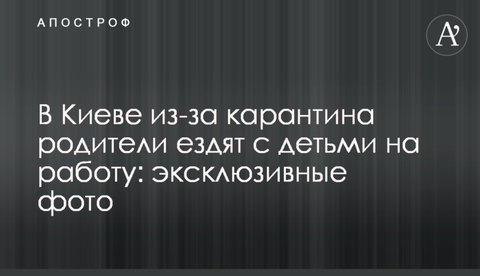 В Києві через карантин батьки їздять з дітьми на роботу: ексклюзивні фото