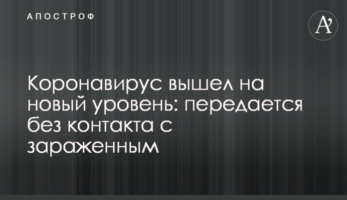 Коронавирус вышел на новый уровень: передается без контакта с зараженным