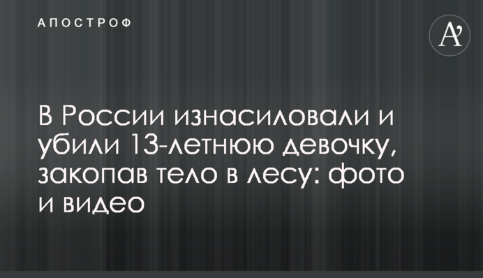В России изнасиловали и убили 13-летнюю девочку, закопав тело в лесу: фото и видео