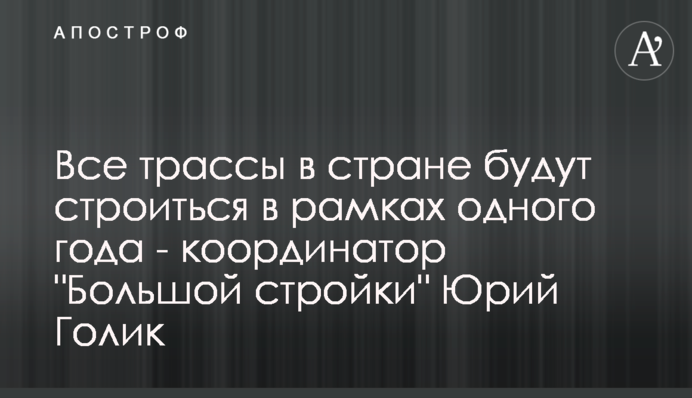Всі траси в країні будуть будуватися в рамках одного року - координатор 