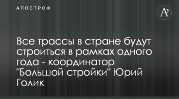 Всі траси в країні будуть будуватися в рамках одного року - координатор "Великого будівництва" Юрій Голик