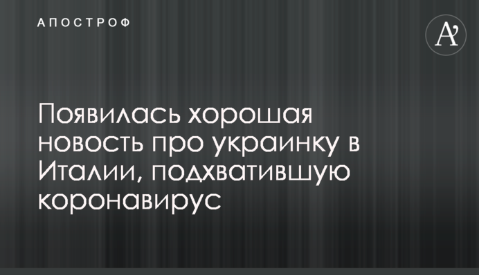 Появилась хорошая новость про украинку в Италии, подхватившую коронавирус