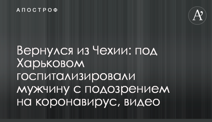 Повернувся з Чехії: під Харковом госпіталізували чоловіка з підозрою на коронавірус, відео