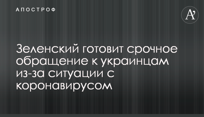 Зеленский готовит срочное обращение к украинцам из-за ситуации с коронавирусом