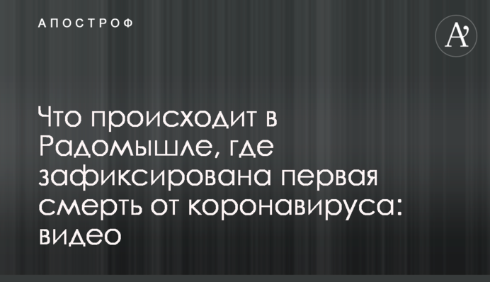 Що відбувається в Радомишлі, де зафіксована перша смерть від коронавірусу: відео