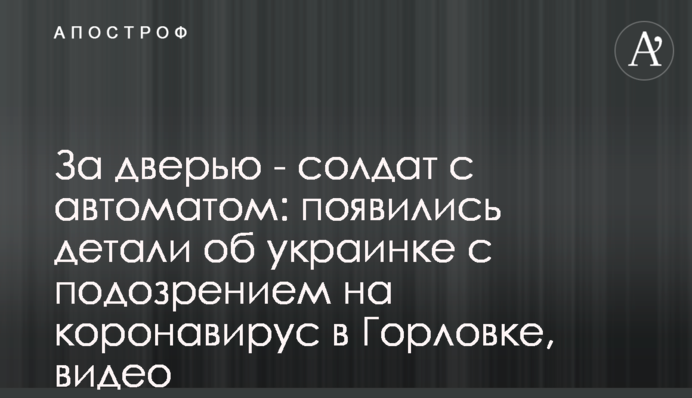 За дверима - солдат з автоматом: з'явилися деталі про українку з підозрою на коронавірус в Горлівці, відео