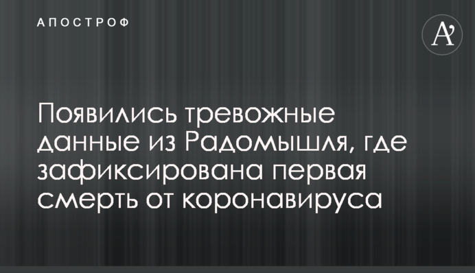 З'явилися тривожні дані з Радомишля, де зафіксовано першу смерть від коронавірусу