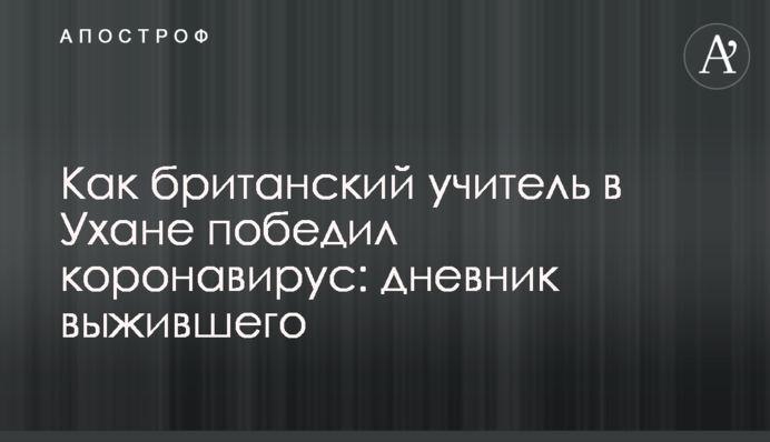 Как британский учитель в Ухане победил коронавирус: дневник выжившего