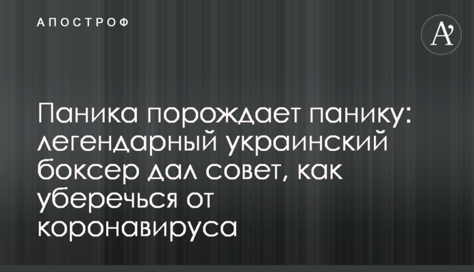 Паніка породжує паніку: легендарний український боксер дав пораду, як уберегтися від коронавируса