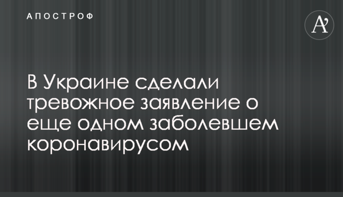 В Україні зробили тривожну заяву про ще одного захворівшого коронавірусом