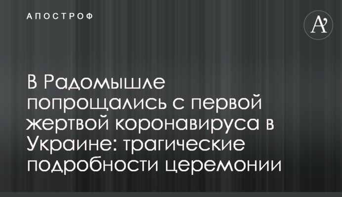 ​У Радомишлі попрощалися з першою жертвою коронавірусу в Україні: трагічні подробиці церемонії