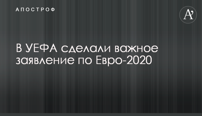В УЄФА зробили важливу заяву по Євро-2020