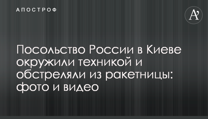 Посольство Росії в Києві оточили технікою і обстріляли з ракетниці: фото і відео