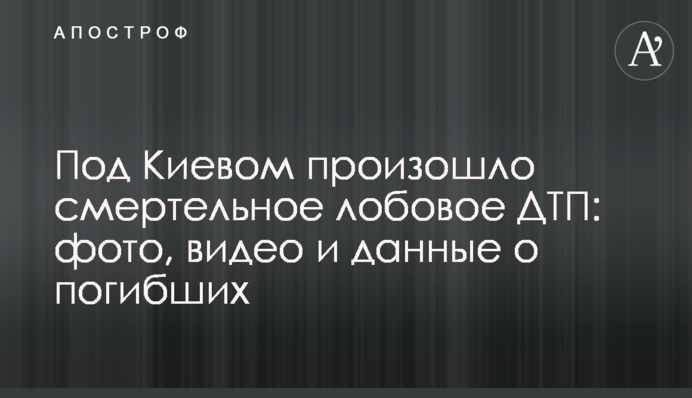​Під Києвом сталася смертельна лобова ДТП: фото, відео і дані про загиблих