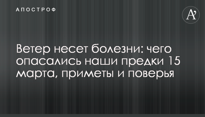Вітер несе хвороби: чого побоювалися наші предки 15 березня, прикмети та повір'я