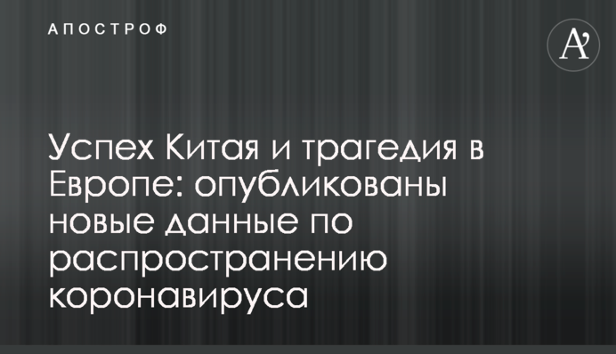 ​Успіх Китаю і трагедія в Європі: опубліковано нові дані щодо поширення коронавірусу