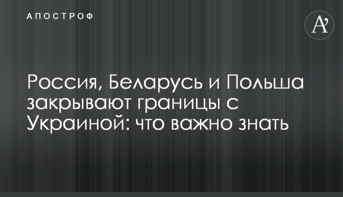 Росія, Білорусь і Польща закривають кордони з Україною: що важливо знати