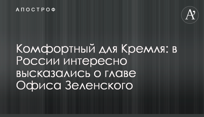 Комфортный для Кремля: в России интересно высказались о главе Офиса Зеленского