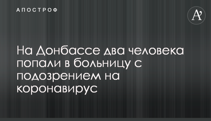 На Донбассе два человека попали в больницу с подозрением на коронавирус